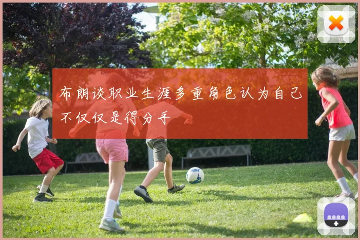 布朗谈职业生涯多重角色认为自己不仅仅是得分手