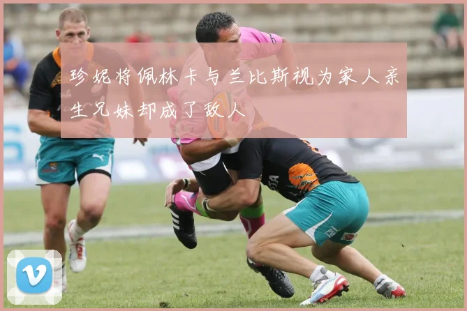 珍妮将佩林卡与兰比斯视为家人亲生兄妹却成了敌人