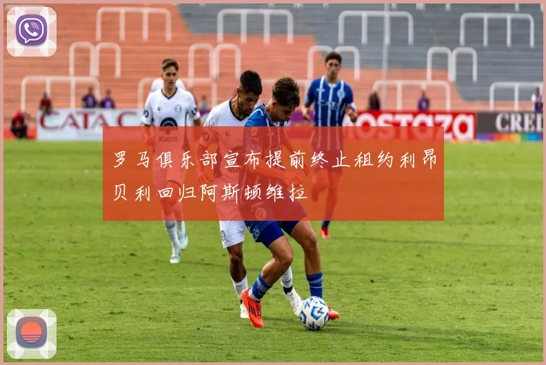 罗马俱乐部宣布提前终止租约利昂贝利回归阿斯顿维拉